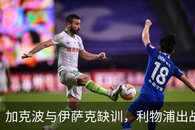加克波与伊萨克缺训，利物浦出战曼城前景堪忧