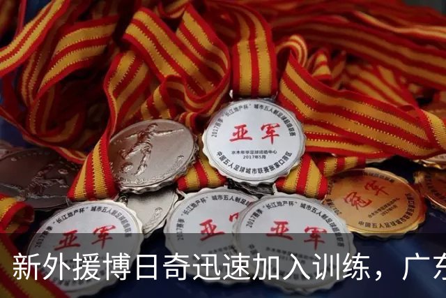 新外援博日奇迅速加入训练，广东宏远重建再添力量