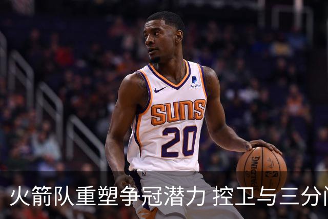 火箭队重塑争冠潜力 控卫与三分问题亟待解决