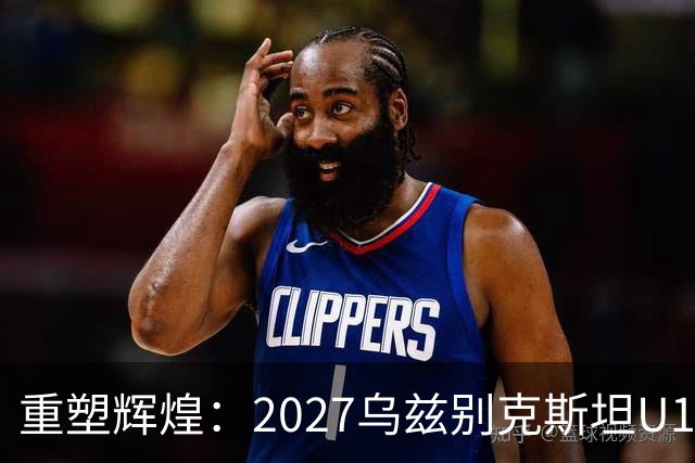 重塑辉煌：2027乌兹别克斯坦U17亚洲杯中国队直通正赛